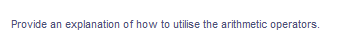 Provide an explanation of how to utilise the arithmetic operators.