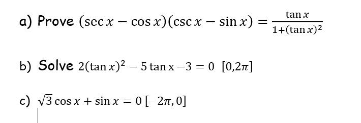 tan x
a) Prove (secx – cos x)(csc x – sin x) =
1+(tan x)2
b) Solve 2(tan x)? – 5 tan x -3 = 0 [0,27]
c) v3 cos x + sin x = 0[- 27, 0]
0 [- 27, 0]
