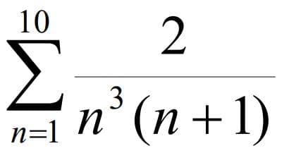 10 2
Σ
n=1 n
n³ (n+1)