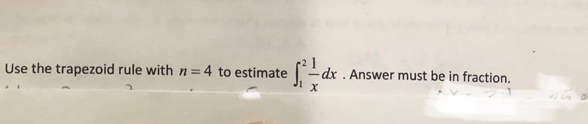 Use the trapezoid rule withn=4 to estimate
-dx . Answer must be in fraction.
-
