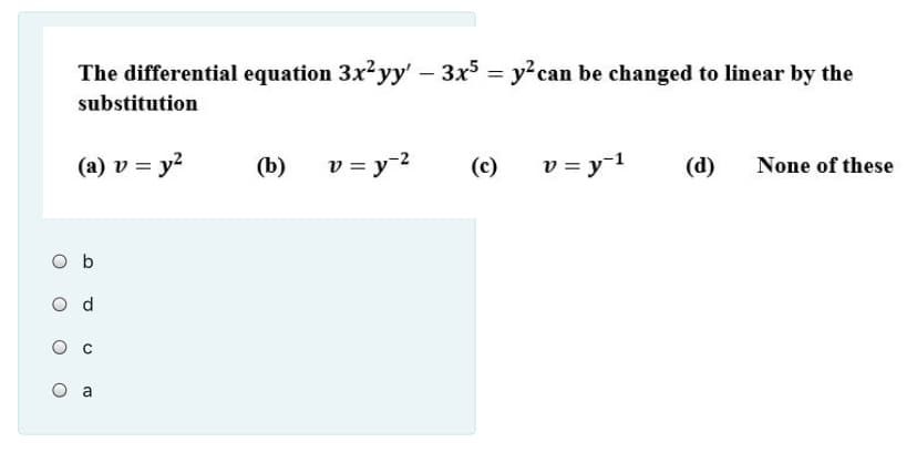 The differential equation 3x?yy' – 3x5 = y?can be changed to linear by the
substitution
(a) v = y?
v = y-2
v = y-1
(b)
(c)
(d)
None of these
O b
a
