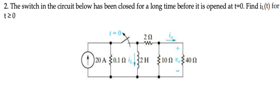 2. The switch in the circuit below has been closed for a long time before it is opened at t=0. Find iL(t) for
t20
t = 0,
(1 20 A 30.10 i. 32 H
10 Ω υ,ξ40 Ω
