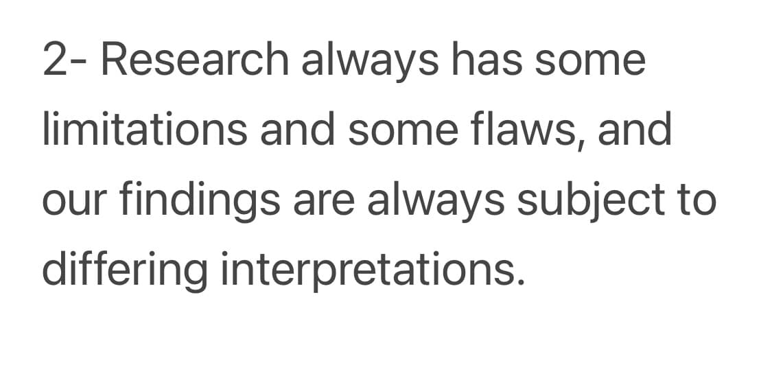 2- Research always has some
limitations and some flaws, and
our findings are always subject to
differing interpretations.
