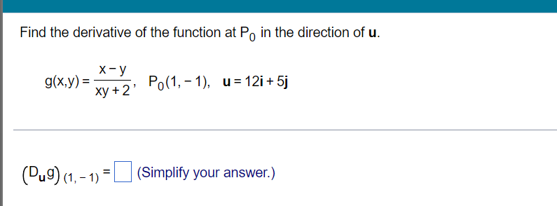 Find the derivative of the function at På in the direction of u.
x-y
g(x,y) =
xy+2¹ Po(1,-1), u=12i+5j
(Dug) (1, -1) =
(Simplify your answer.)