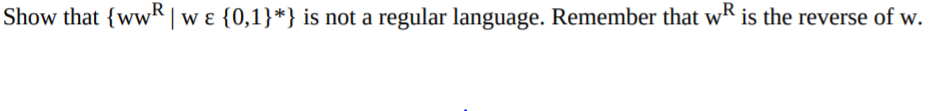 Show that {wwR|w ɛ {0,1}*} is not a regular language. Remember that wR is the reverse of w.
