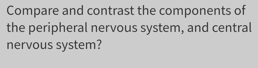 Compare and contrast the components of
the peripheral nervous system, and central
nervous system?
