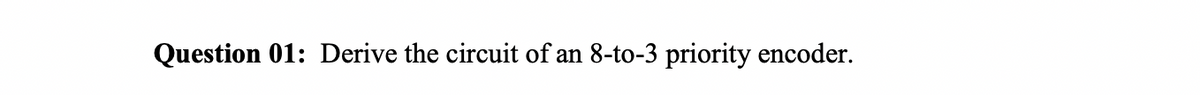 Question 01: Derive the circuit of an 8-to-3 priority encoder.