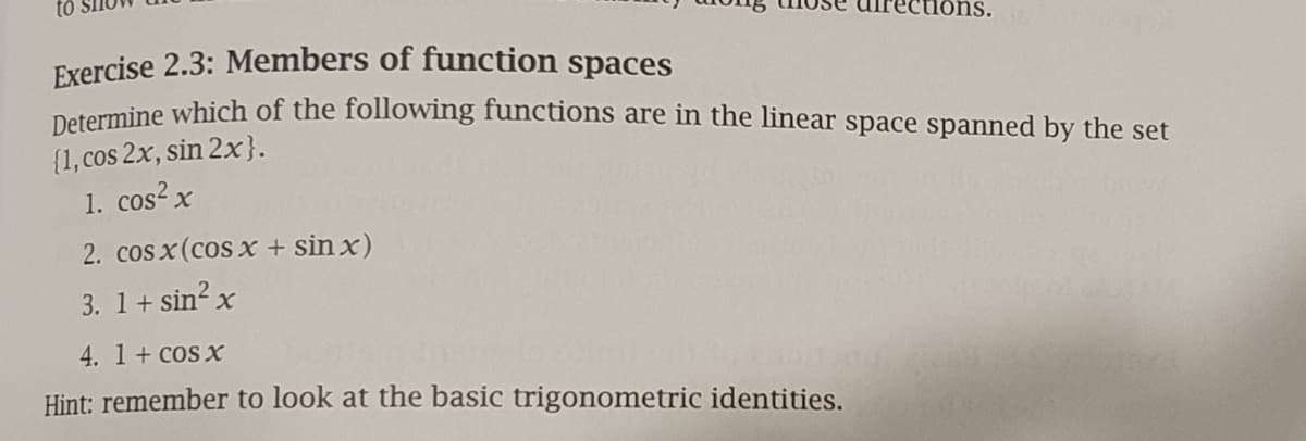 Determine which of the following functions are in the linear space spanned by the set
{1, cos 2x, sin 2x}.
1. cos? x
2. cos x(cos x + sin x)
3. 1+ sin? x
4. 1+ cos x
