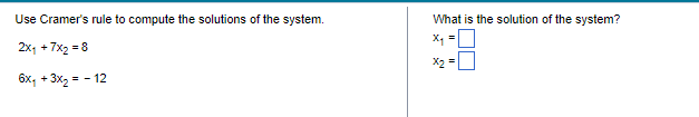 Use Cramer's rule to compute the solutions of the system.
2x₁ +7x2=8
6x₁ + 3x₂ = -12
What is the solution of the system?
=
X₁
x₂ =