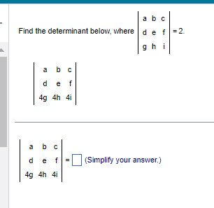 a b c
Find the determinant below, where d e f = 2.
ghi
15
a
b c
d e f
4g 4h 4i
b c
d e f =
4g 4h 4i
(Simplify your answer.)