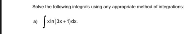 Solve the following integrals using any appropriate method of integrations:
a)
xIn(3x +1)dx.
