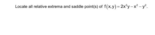 Locate all relative extrema and saddle point(s) of f(x,y)= 2x?y – x? - y°.
