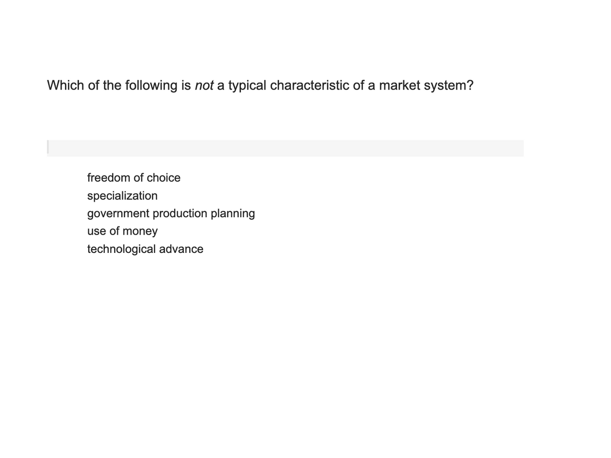 Which of the following is not a typical characteristic of a market system?
freedom of choice
specialization
government production planning
use of money
technological advance
