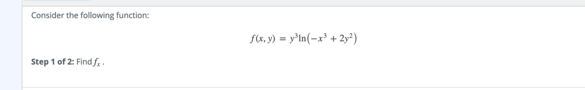 Consider the following function:
f(x, y) = y³ln(-x³ + 2y²)
Step 1 of 2: Find fx .
