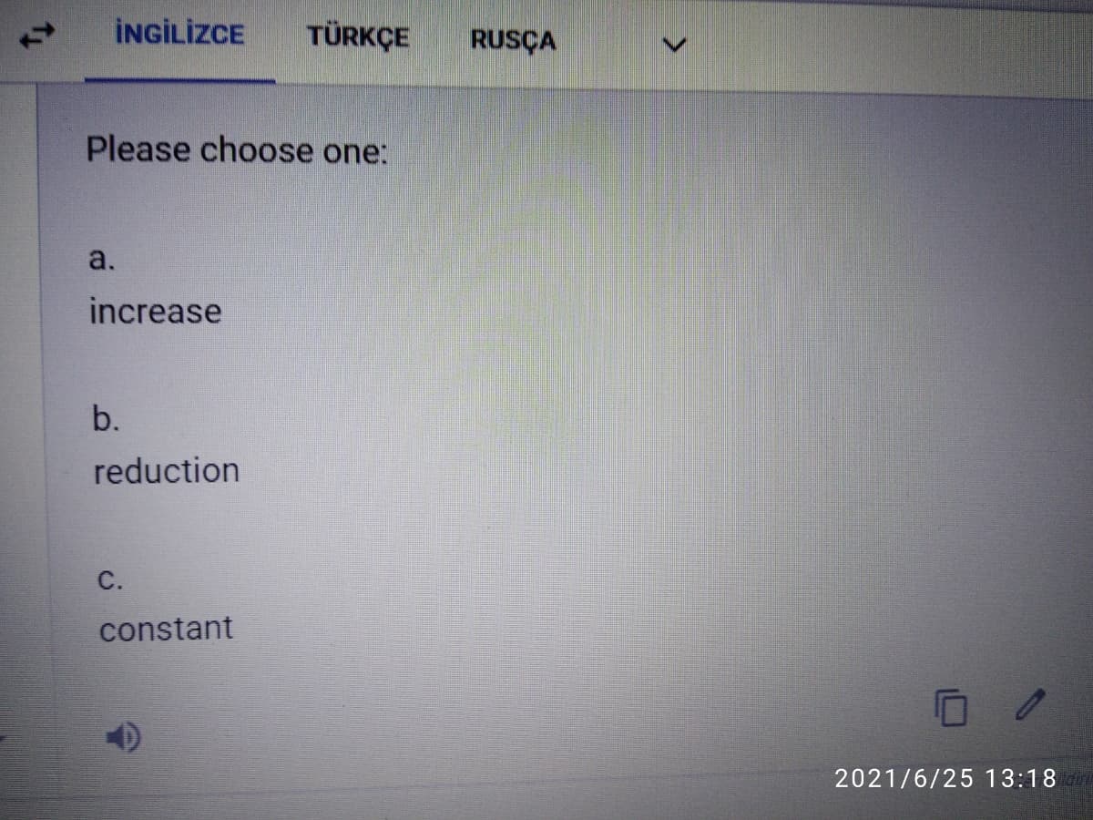 İNGİLİZCE
TÜRKÇE
RUSÇA
Please choose one:
a.
increase
b.
reduction
С.
constant
2021/6/25 13:18
