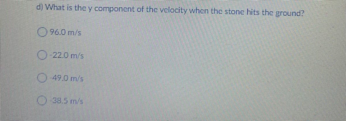 dWhat is thhe y component of the velocity when the stone hits the ground?
0960m/s
0.220m/s
0490m/s
