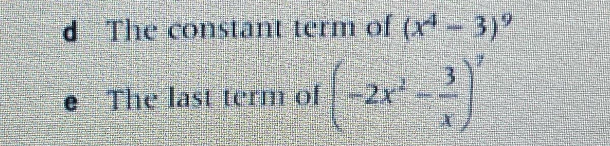 **d** The constant term of \((x^4 - 3)^9\) 

**e** The last term of \(\left(-2x^2 - \frac{3}{x} \right)^7\)