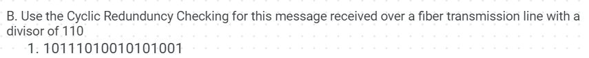 B. Use the Cyclic Redunduncy Checking for this message received over a fiber transmission line with a
divisor of 110
1. 10111010010101001

