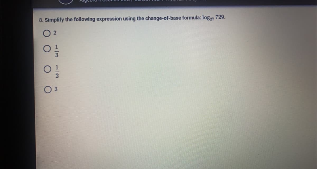 8. Simplify the following expression using the change-of-base formula: log27 729.
2
3