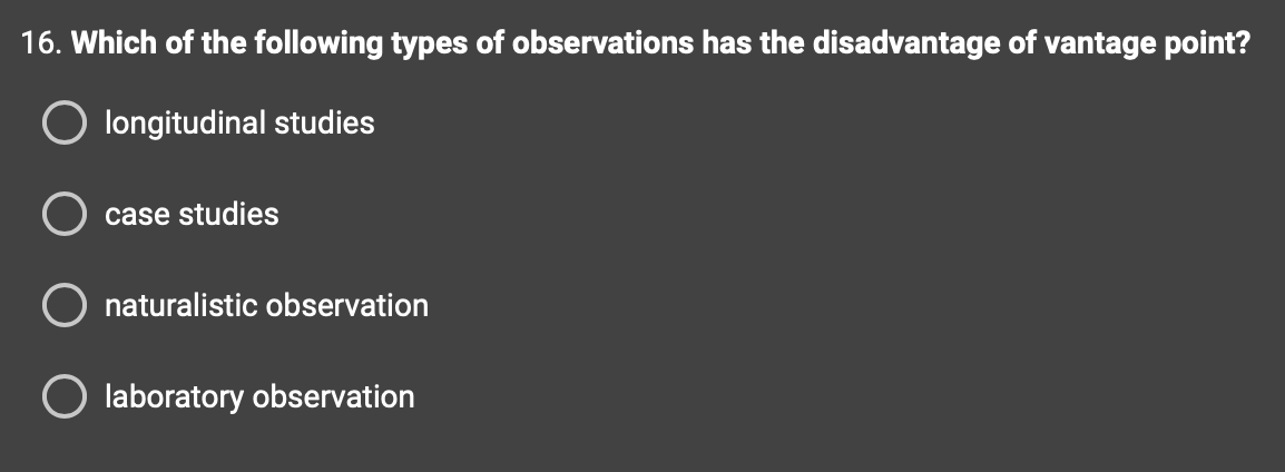 16. Which of the following types of observations has the disadvantage of vantage point?
longitudinal studies
case studies
naturalistic observation
O laboratory observation