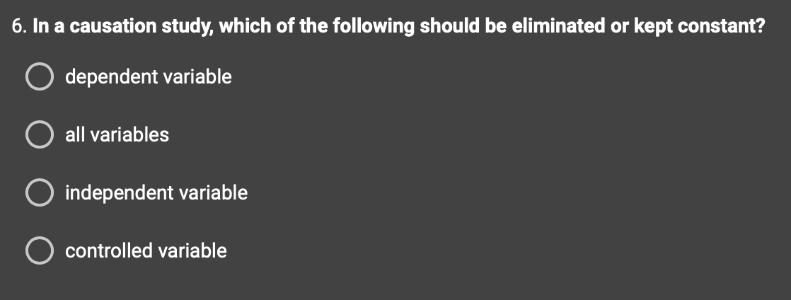 6. In a causation study, which of the following should be eliminated or kept constant?
O dependent variable
all variables
independent variable
O controlled variable