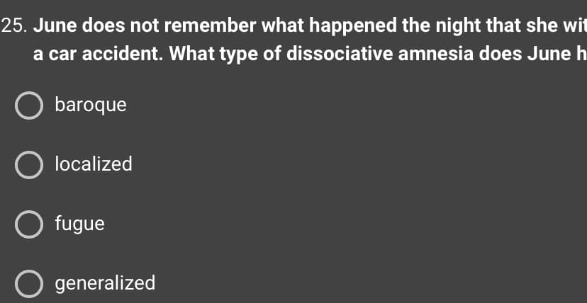 25. June does not remember what happened the night that she wit
a car accident. What type of dissociative amnesia does June h
baroque
O localized
O fugue
generalized