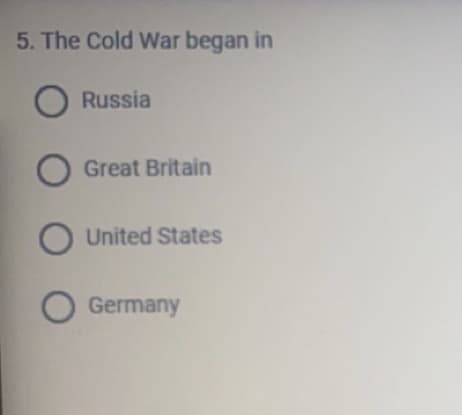 5. The Cold War began in
Russia
Great Britain
O United States
Germany
O O O
