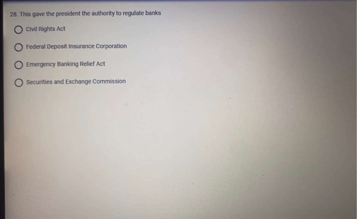 28. This gave the president the authority to regulate banks
Civil Rights Act
Federal Deposit Insurance Corporation
Emergency Banking Relief Act
Securities and Exchange Commission
