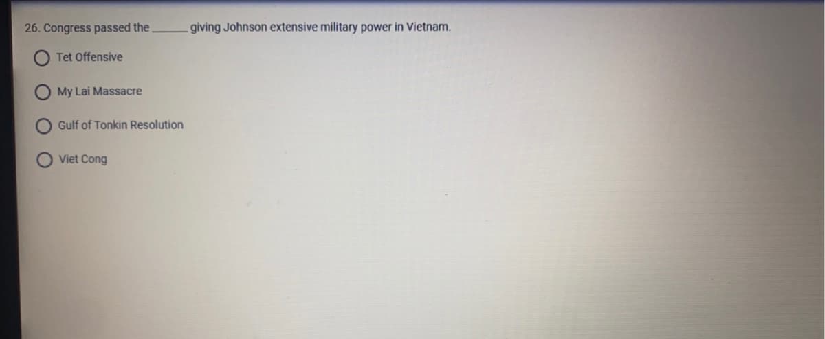 26. Congress passed the
giving Johnson extensive military power in Vietnam.
Tet Offensive
My Lai Massacre
Gulf of Tonkin Resolution
Viet Cong
