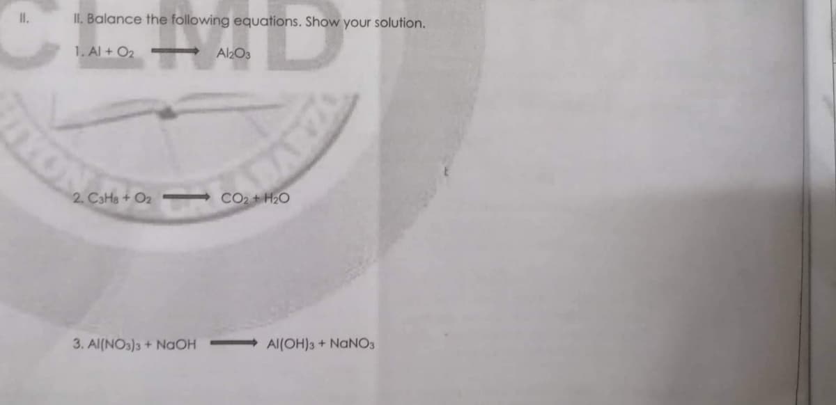 II.
CHID
1. Al + O₂
Al2O3
2. C3H8 + O₂
3. Al(NO3)3 + NaOH
II. Balance the following equations. Show your solution.
CO2 + H₂O
ZAVE
Al(OH)3 + NaNO3