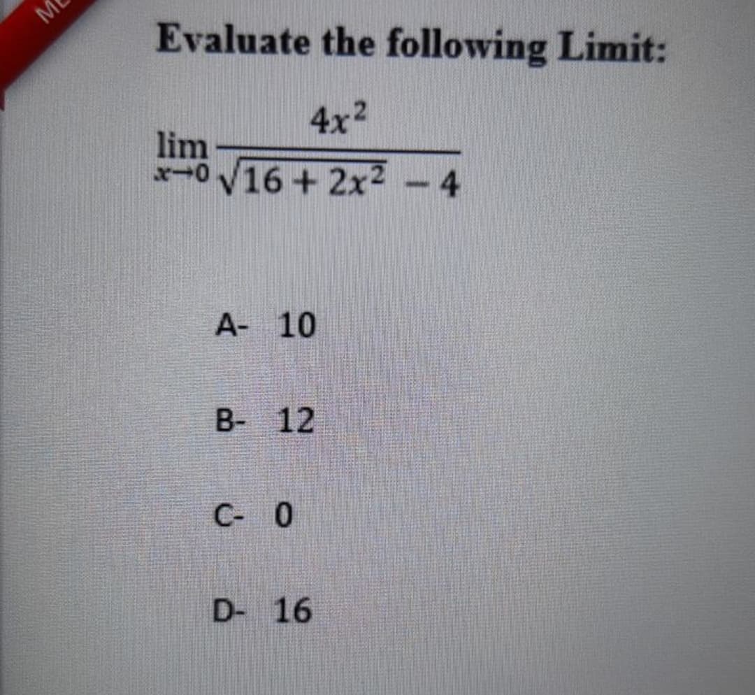 Evaluate the following Limit:
4x2
lim
x-0 V16 + 2x2
A- 10
B- 12
С- 0
D- 16
