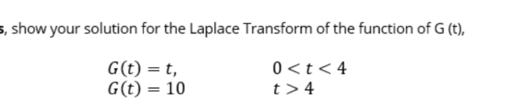 5, show your solution for the Laplace Transform of the function of G (t),
G(t) = t,
G(t) = 10
0 <t< 4
t>4
