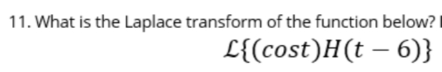 11. What is the Laplace transform of the function below?
L{(cost)H(t – 6)}
-
