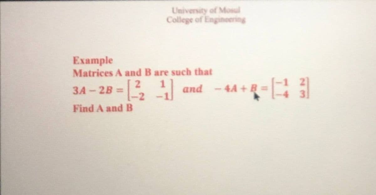 University of Mosul
College of Engineering
Example
Matrices A and B are such that
2
-2
Find A and B
3A-2B = and
-4A + B
