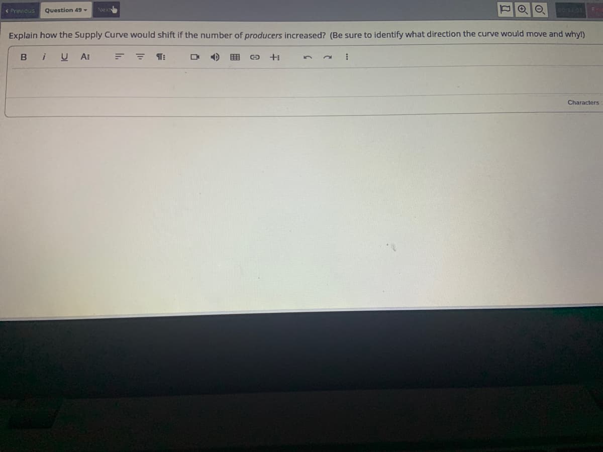 < Previous Question 49 Next
Explain how the Supply Curve would shift if the number of producers increased? (Be sure to identify what direction the curve would move and whyl)
i UA:
B
= 9:
D
G
+i
→→
⠀
Characters