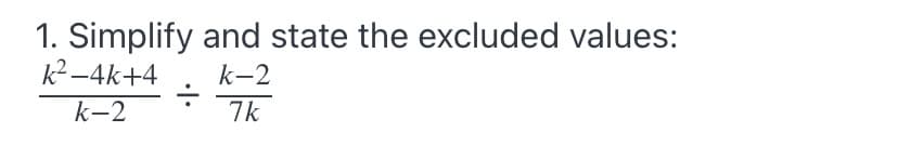 1. Simplify and state the excluded values:
k2-4k+4
k-2
k-2
7k
