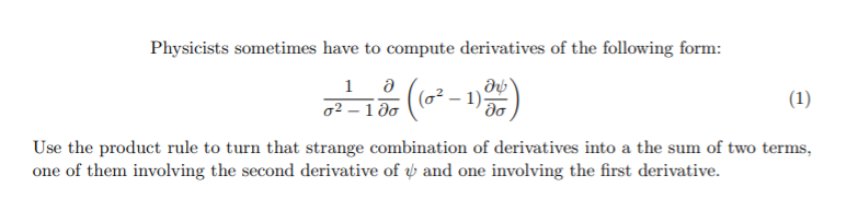 Physicists sometimes have to compute derivatives of the following form:
1
(1)
o2 – 1 do
Use the product rule to turn that strange combination of derivatives into a the sum of two terms,
one of them involving the second derivative of and one involving the first derivative.
