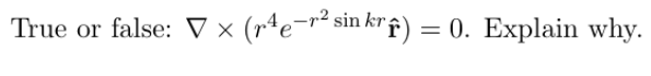 True or false: V × (rªe¬r* sin kr f) = 0. Explain why.
