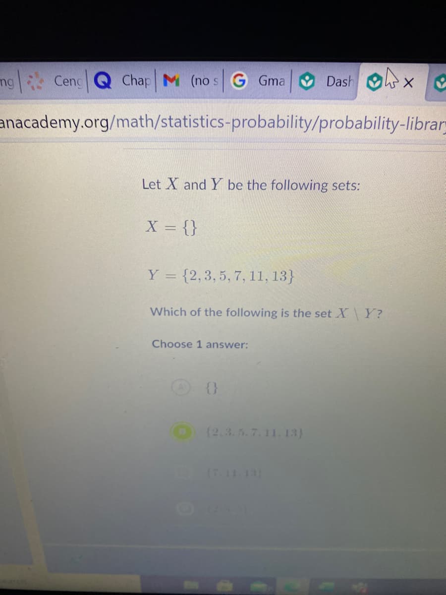 ng
Cenc
Chap M (nos G Gma
Dash
anacademy.org/math/statistics-probability/probability-librar
Let X and Y be the following sets:
X = {}
Y = {2,3, 5, 7, 11, 13}
Which of the following is the set X\ Y?
Choose 1 answer:
{}
(2.3.5.7.11.13)
11.13
