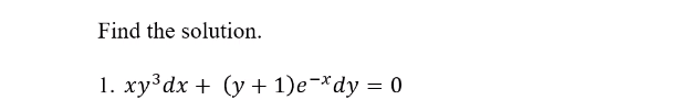 Find the solution.
1. xy³dx + (y + 1)e¬*dy = 0
