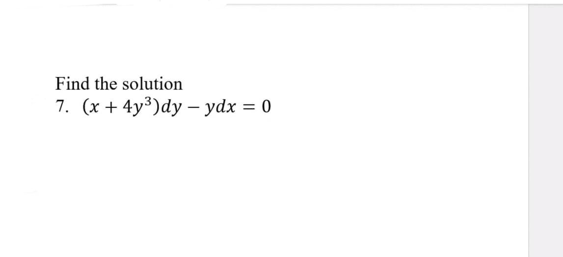 Find the solution
7. (x + 4y³)dy – ydx = 0
