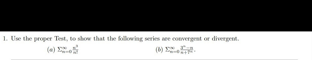 1. Use the proper Test, to show that the following series are convergent or divergent.
3
(a) Σ0m
( b) Σο
n=0 n+7n
n°
3" -n
