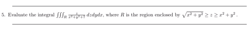 5. Evaluate the integral SSSR 7 dzdydr, where R is the region enclosed by Va2 + y? > z > a² + y² .
