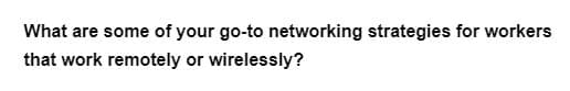 What are some of your go-to networking strategies for workers
that work remotely or wirelessly?