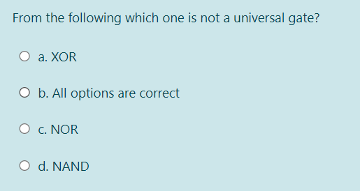 From the following which one is not a universal gate?
a. XOR
O b. All options are correct
c. NOR
O d. NAND
