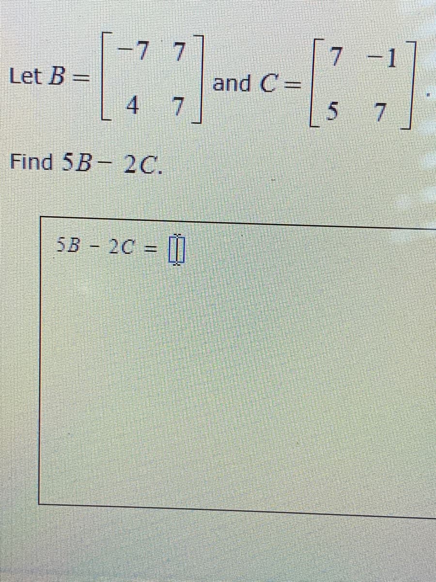 -7 7
|7 -1
Let B =
4
and C =
%3D
7.
Find 5B- 2C.
5B - 2С
- 0
