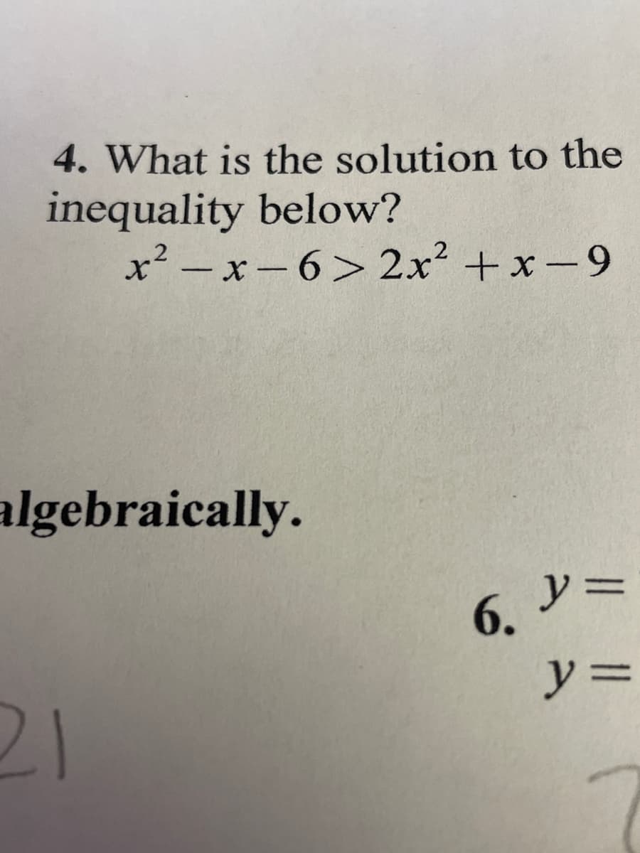 4. What is the solution to the
inequality below?
x² - x-6>2x +x-9
algebraically.
y =
6. アミ
ソ=
21
