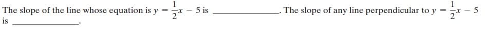 1
The slope of the line whose equation is y
5 is
The slope of any line perpendicular to y =
-r-
2"
2
is
