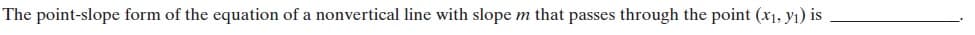 The point-slope form of the equation of a nonvertical line with slope m that passes through the point (x1, y1) is
