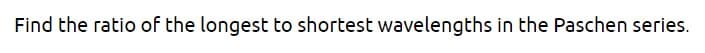 Find the ratio of the longest to shortest wavelengths in the Paschen series.